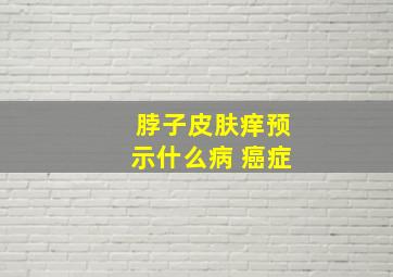 脖子皮肤痒预示什么病 癌症